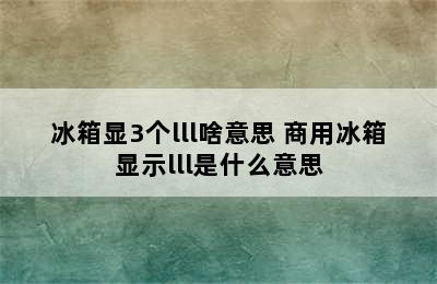 冰箱显3个lll啥意思 商用冰箱显示lll是什么意思